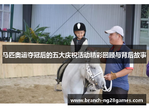 马匹奥运夺冠后的五大庆祝活动精彩回顾与背后故事