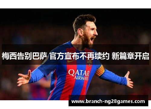 梅西告别巴萨 官方宣布不再续约 新篇章开启