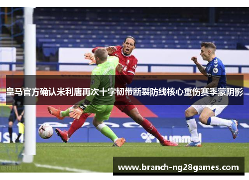 皇马官方确认米利唐再次十字韧带断裂防线核心重伤赛季蒙阴影